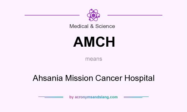 What does AMCH mean? It stands for Ahsania Mission Cancer Hospital
