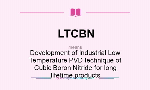 What does LTCBN mean? It stands for Development of industrial Low Temperature PVD technique of Cubic Boron Nitride for long lifetime products