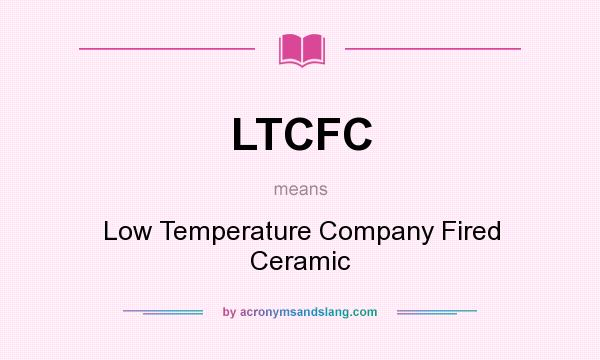 What does LTCFC mean? It stands for Low Temperature Company Fired Ceramic