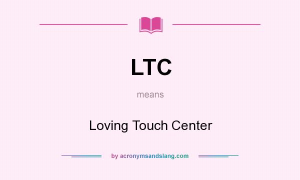 What does LTC mean? It stands for Loving Touch Center