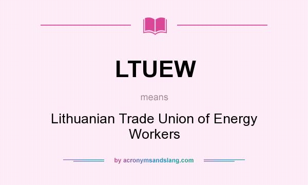What does LTUEW mean? It stands for Lithuanian Trade Union of Energy Workers