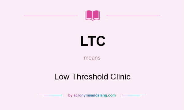 What does LTC mean? It stands for Low Threshold Clinic