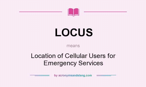 What does LOCUS mean? It stands for Location of Cellular Users for Emergency Services
