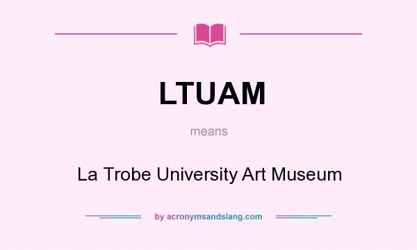 What does LTUAM mean? It stands for La Trobe University Art Museum