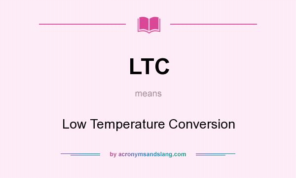What does LTC mean? It stands for Low Temperature Conversion