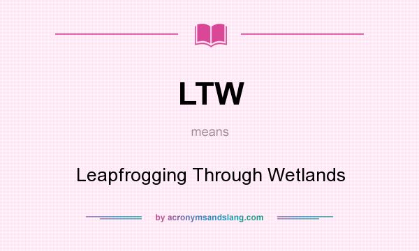 What does LTW mean? It stands for Leapfrogging Through Wetlands