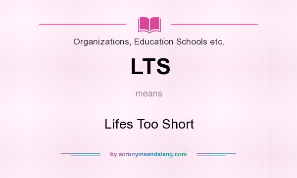 What does LTS mean? It stands for Lifes Too Short
