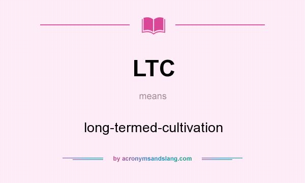 What does LTC mean? It stands for long-termed-cultivation