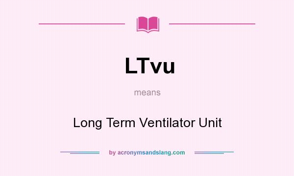 What does LTvu mean? It stands for Long Term Ventilator Unit