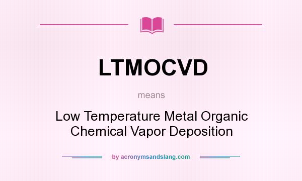 What does LTMOCVD mean? It stands for Low Temperature Metal Organic Chemical Vapor Deposition