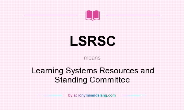 What does LSRSC mean? It stands for Learning Systems Resources and Standing Committee