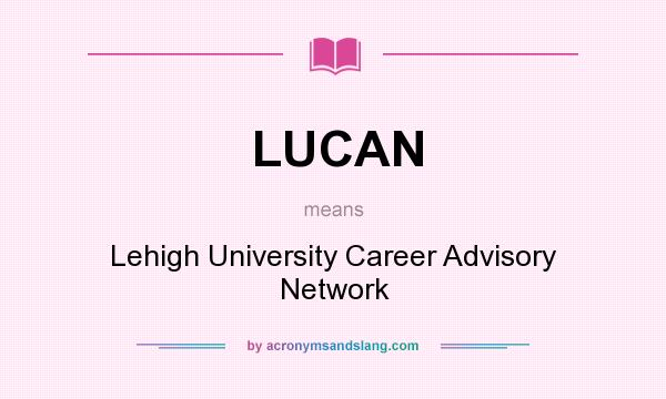 What does LUCAN mean? It stands for Lehigh University Career Advisory Network