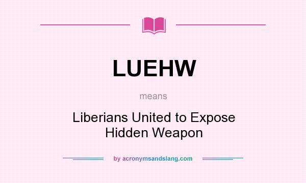 What does LUEHW mean? It stands for Liberians United to Expose Hidden Weapon