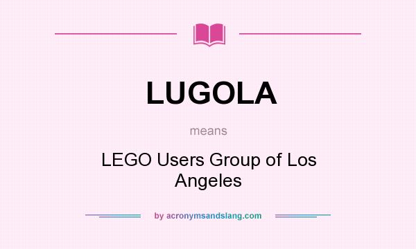 What does LUGOLA mean? It stands for LEGO Users Group of Los Angeles