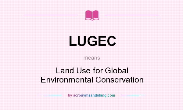 What does LUGEC mean? It stands for Land Use for Global Environmental Conservation