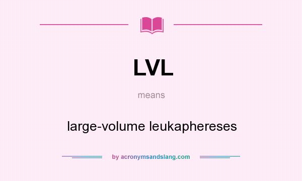 What does LVL mean? It stands for large-volume leukaphereses