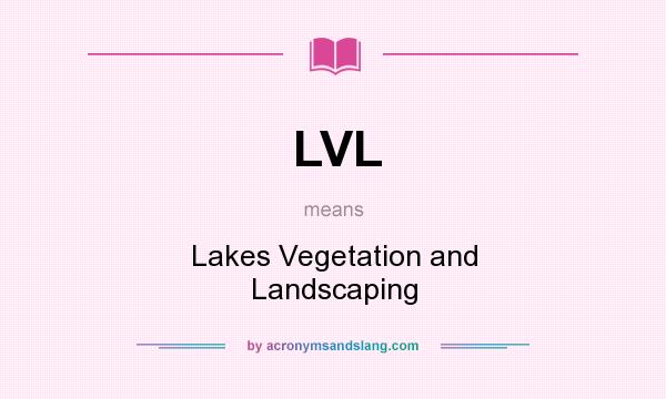 What does LVL mean? It stands for Lakes Vegetation and Landscaping