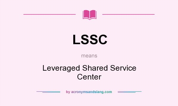 What does LSSC mean? It stands for Leveraged Shared Service Center