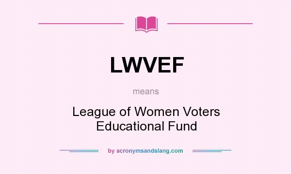 What does LWVEF mean? It stands for League of Women Voters Educational Fund