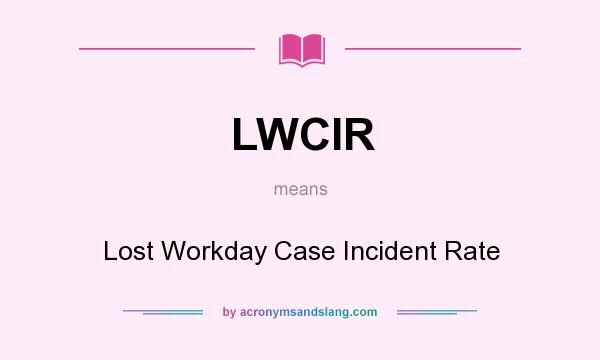 What does LWCIR mean? It stands for Lost Workday Case Incident Rate