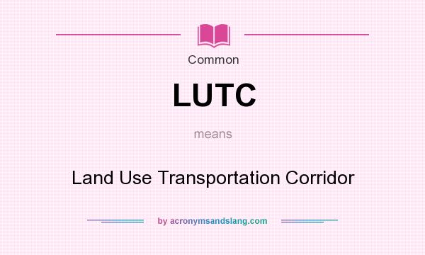 What does LUTC mean? It stands for Land Use Transportation Corridor