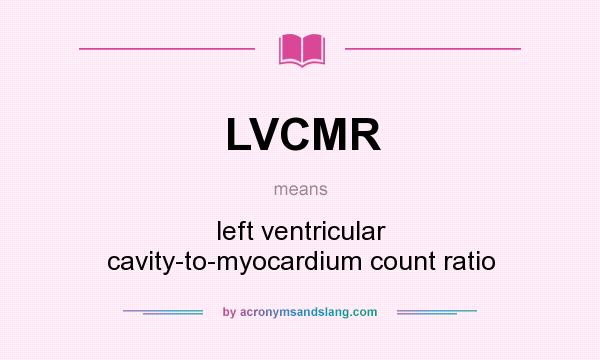 What does LVCMR mean? It stands for left ventricular cavity-to-myocardium count ratio