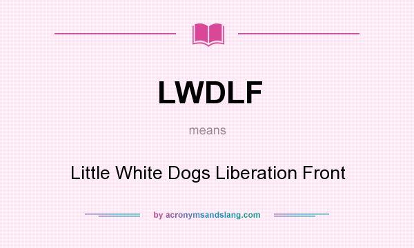 What does LWDLF mean? It stands for Little White Dogs Liberation Front