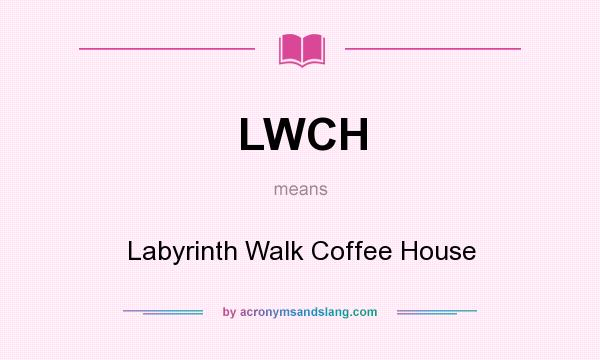 What does LWCH mean? It stands for Labyrinth Walk Coffee House