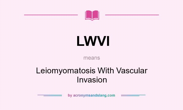 What does LWVI mean? It stands for Leiomyomatosis With Vascular Invasion