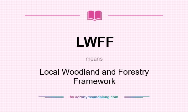 What does LWFF mean? It stands for Local Woodland and Forestry Framework