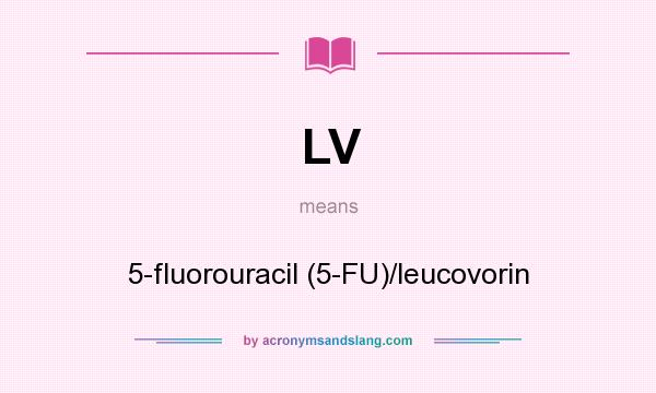 What does LV mean? It stands for 5-fluorouracil (5-FU)/leucovorin