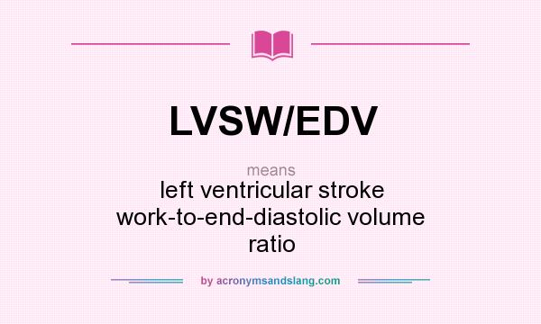 What does LVSW/EDV mean? It stands for left ventricular stroke work-to-end-diastolic volume ratio