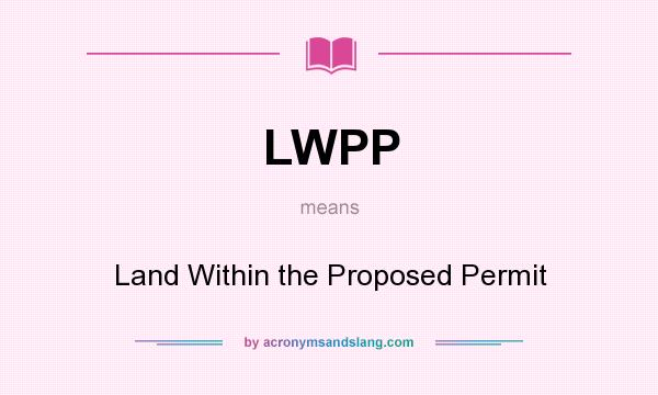 What does LWPP mean? It stands for Land Within the Proposed Permit