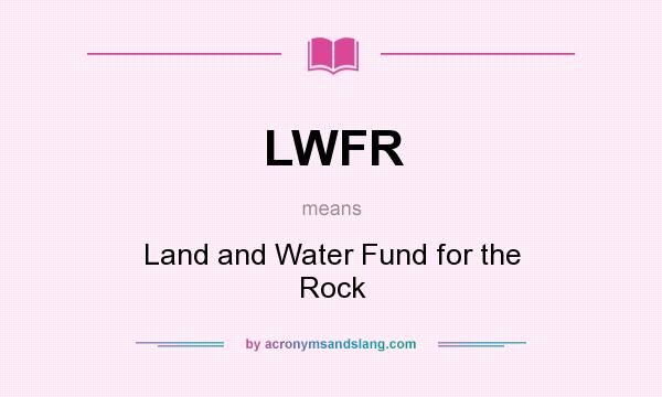 What does LWFR mean? It stands for Land and Water Fund for the Rock