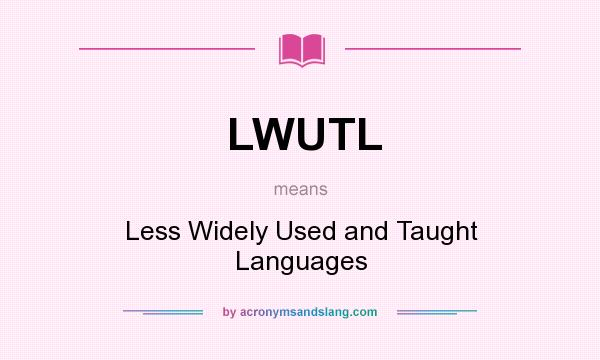 What does LWUTL mean? It stands for Less Widely Used and Taught Languages