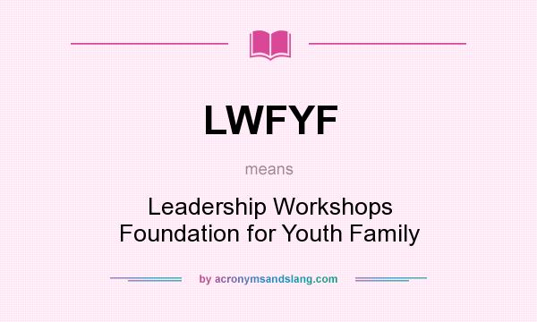 What does LWFYF mean? It stands for Leadership Workshops Foundation for Youth Family
