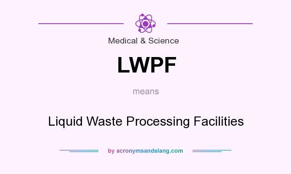 What does LWPF mean? It stands for Liquid Waste Processing Facilities