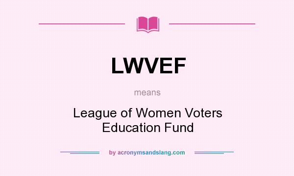 What does LWVEF mean? It stands for League of Women Voters Education Fund