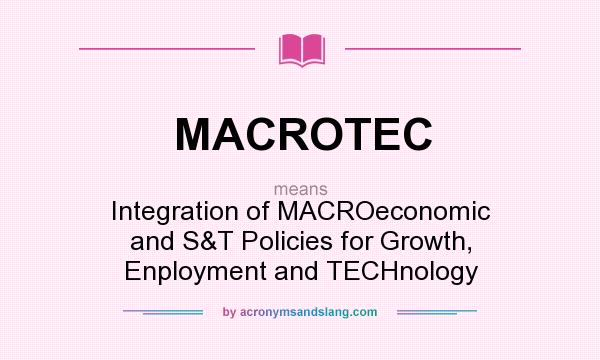 What does MACROTEC mean? It stands for Integration of MACROeconomic and S&T Policies for Growth, Enployment and TECHnology