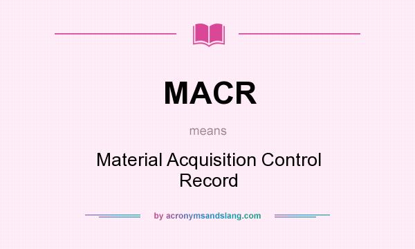 What does MACR mean? It stands for Material Acquisition Control Record
