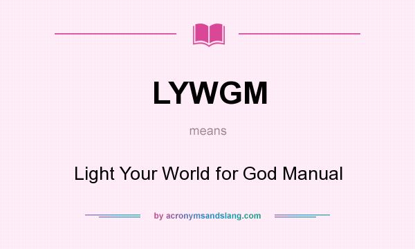 What does LYWGM mean? It stands for Light Your World for God Manual