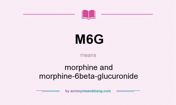 What does M6G mean? It stands for morphine and morphine-6beta-glucuronide