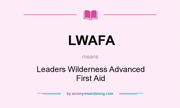 What does LWAFA mean? It stands for Leaders Wilderness Advanced First Aid