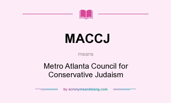 What does MACCJ mean? It stands for Metro Atlanta Council for Conservative Judaism