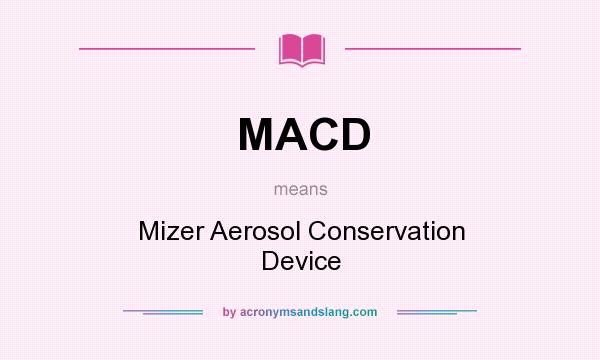 What does MACD mean? It stands for Mizer Aerosol Conservation Device