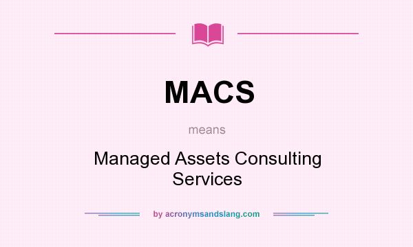What does MACS mean? It stands for Managed Assets Consulting Services