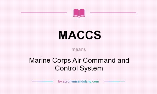 What does MACCS mean? It stands for Marine Corps Air Command and Control System
