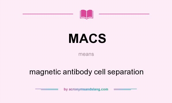 What does MACS mean? It stands for magnetic antibody cell separation