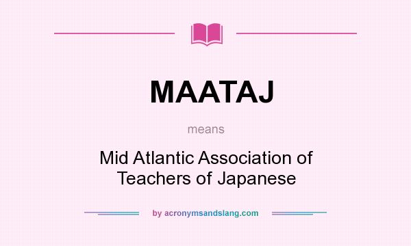 What does MAATAJ mean? It stands for Mid Atlantic Association of Teachers of Japanese
