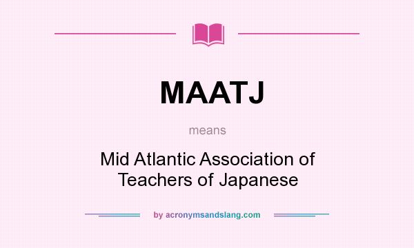 What does MAATJ mean? It stands for Mid Atlantic Association of Teachers of Japanese